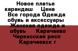 Новое платье - карандаш  › Цена ­ 800 - Все города Одежда, обувь и аксессуары » Женская одежда и обувь   . Карачаево-Черкесская респ.,Карачаевск г.